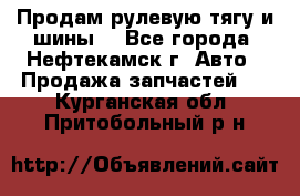 Продам рулевую тягу и шины. - Все города, Нефтекамск г. Авто » Продажа запчастей   . Курганская обл.,Притобольный р-н